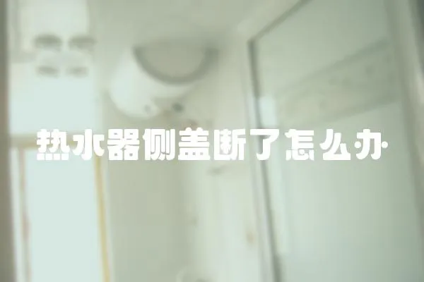 熱水器側(cè)蓋斷了怎么辦