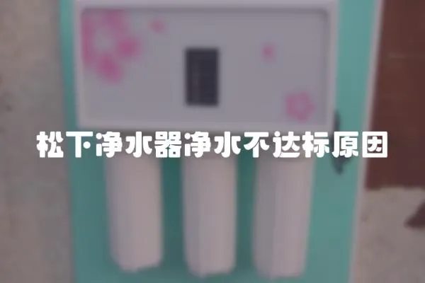 松下凈水器凈水不達(dá)標(biāo)原因