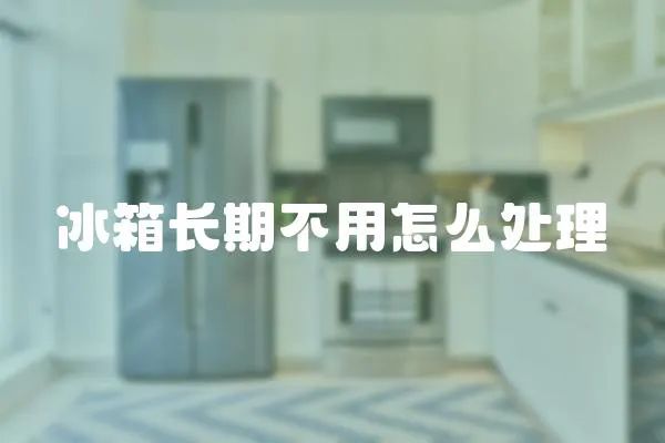 冰箱長期不用怎么處理