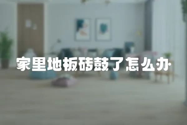家里地板磚鼓了怎么辦