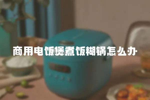 商用電飯煲煮飯糊鍋怎么辦