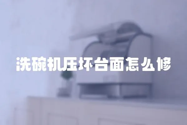 洗碗機壓壞臺面怎么修
