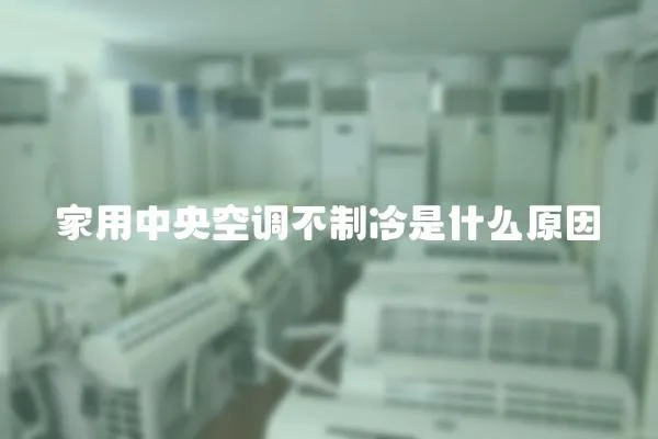 家用中央空調不制冷是什么原因