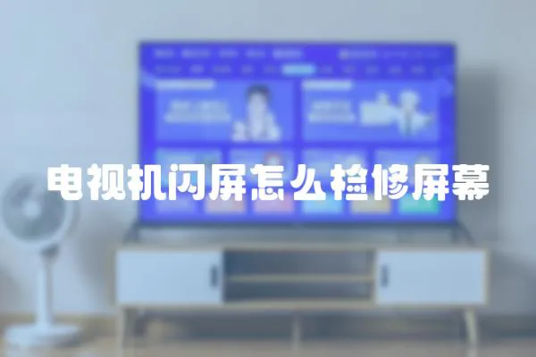 電視機閃屏怎么檢修屏幕