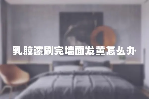 乳膠漆刷完墻面發黃怎么辦