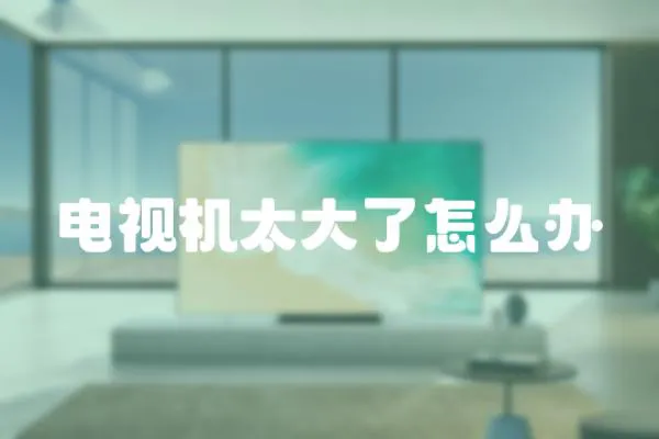 電視機(jī)太大了怎么辦