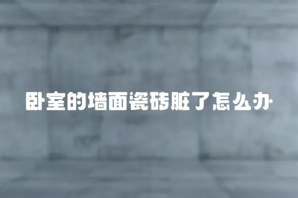 臥室的墻面瓷磚臟了怎么辦