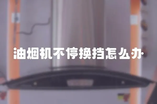 油煙機(jī)不停換擋怎么辦