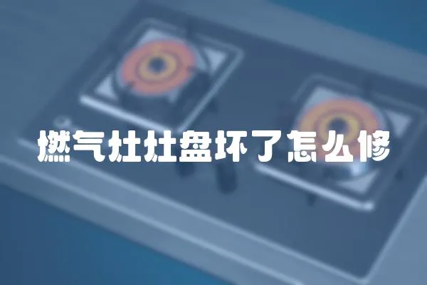 燃氣灶灶盤壞了怎么修