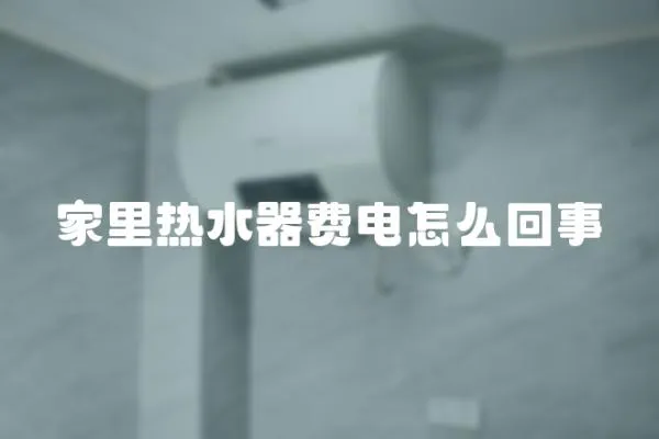 家里熱水器費電怎么回事