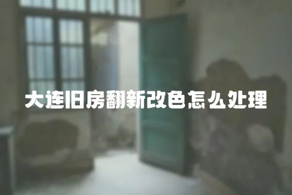 大連舊房翻新改色怎么處理