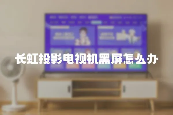 長虹投影電視機黑屏怎么辦