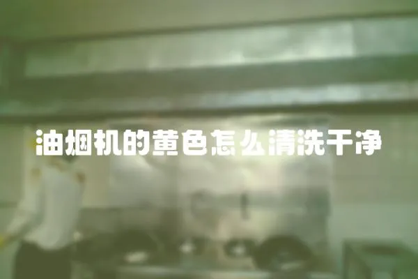 油煙機的黃色怎么清洗干凈