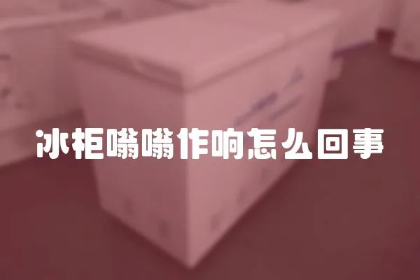 冰柜嗡嗡作響怎么回事