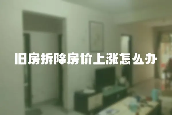 舊房拆除房價上漲怎么辦