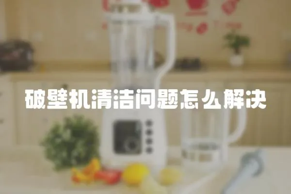 破壁机清洁问题怎么解决