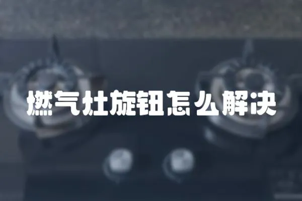 燃氣灶旋鈕怎么解決