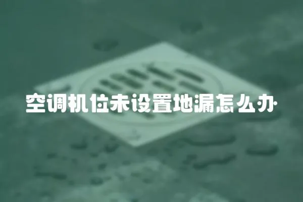 空調(diào)機(jī)位未設(shè)置地漏怎么辦