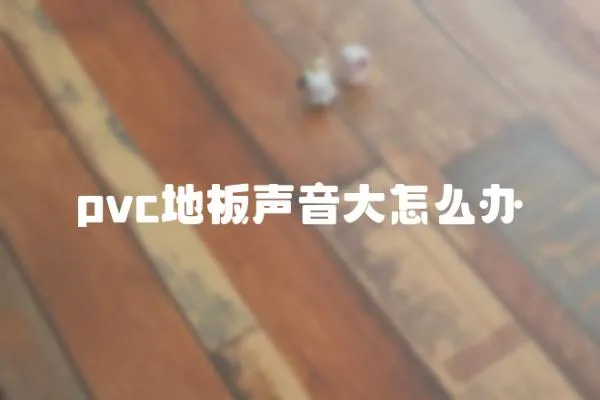 pvc地板聲音大怎么辦