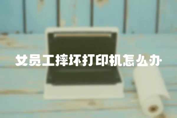 女員工摔壞打印機怎么辦