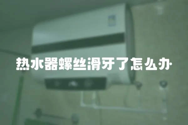 熱水器螺絲滑牙了怎么辦