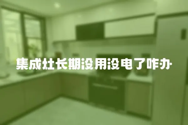 集成灶長期沒用沒電了咋辦