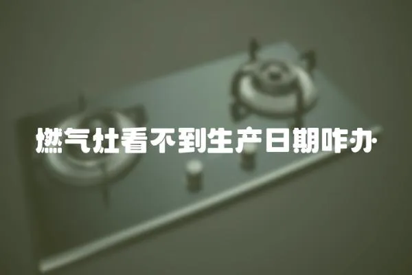 燃氣灶看不到生產日期咋辦