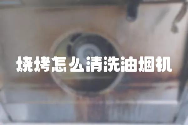 燒烤怎么清洗油煙機