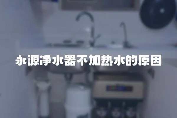永源凈水器不加熱水的原因