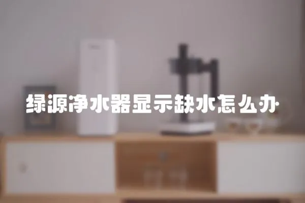 綠源凈水器顯示缺水怎么辦
