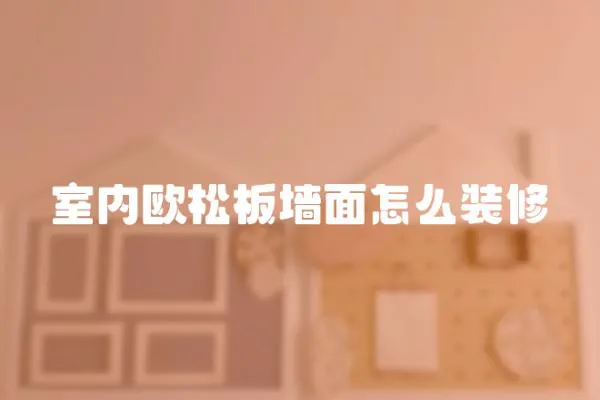室內(nèi)歐松板墻面怎么裝修
