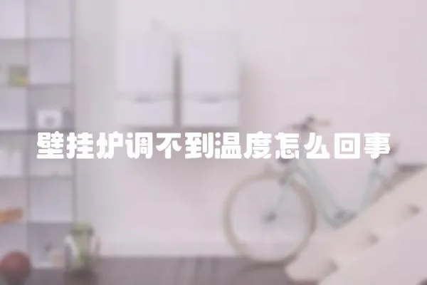 壁掛爐調(diào)不到溫度怎么回事