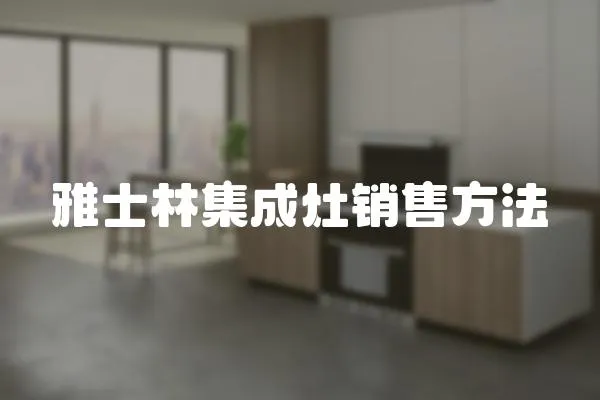 雅士林集成灶銷售方法