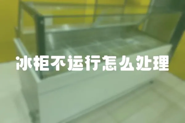 冰柜不運行怎么處理
