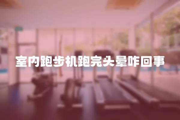 室內(nèi)跑步機(jī)跑完頭暈咋回事