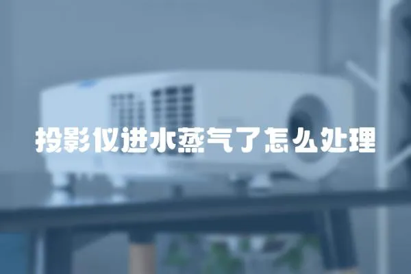 投影儀進水蒸氣了怎么處理
