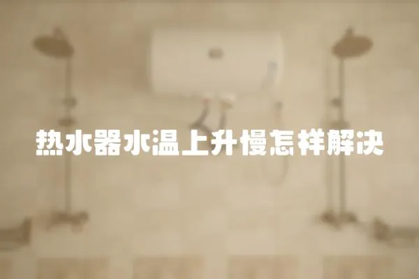 熱水器水溫上升慢怎樣解決