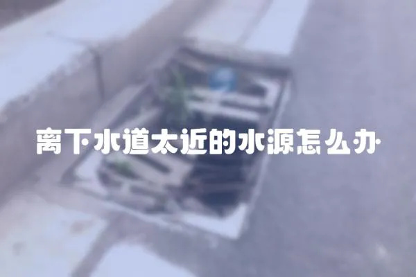 離下水道太近的水源怎么辦