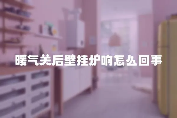 暖氣關后壁掛爐響怎么回事