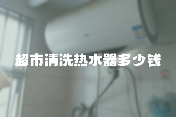 超市清洗熱水器多少錢