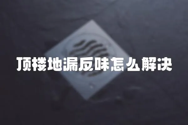 頂樓地漏反味怎么解決