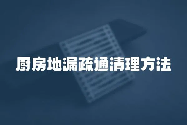 廚房地漏疏通清理方法