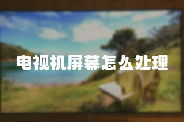 電視機(jī)屏幕怎么處理