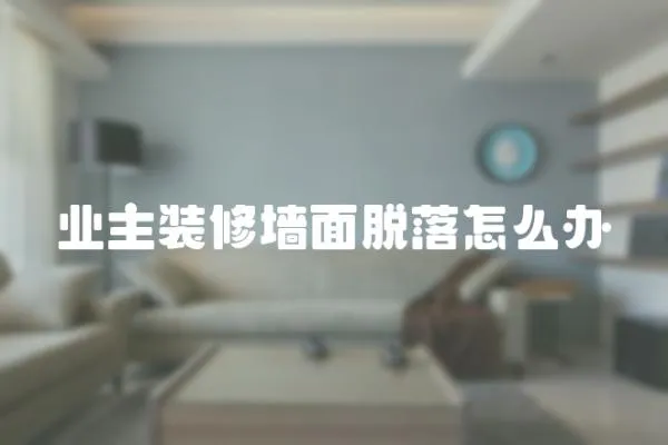 業主裝修墻面脫落怎么辦