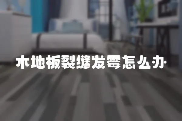 木地板裂縫發霉怎么辦