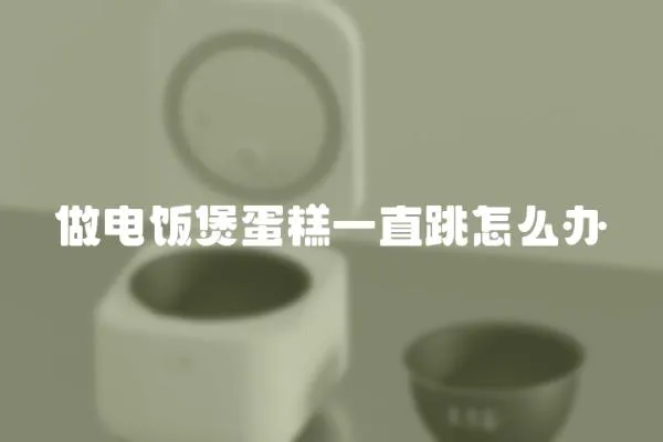 做電飯煲蛋糕一直跳怎么辦