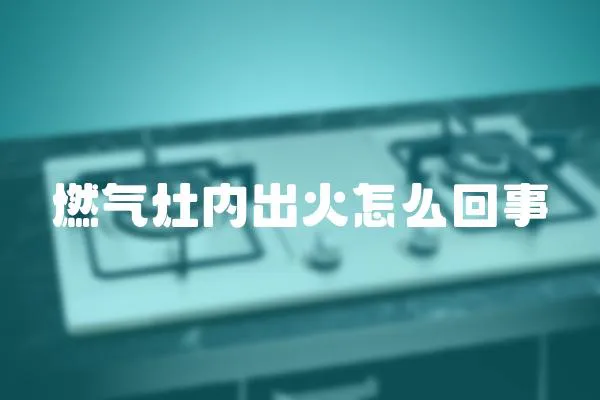 燃氣灶內出火怎么回事