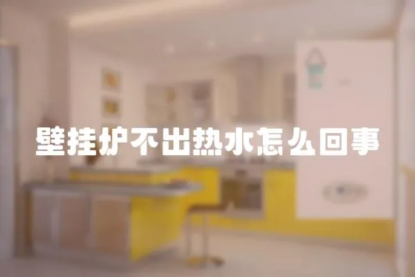 壁掛爐不出熱水怎么回事