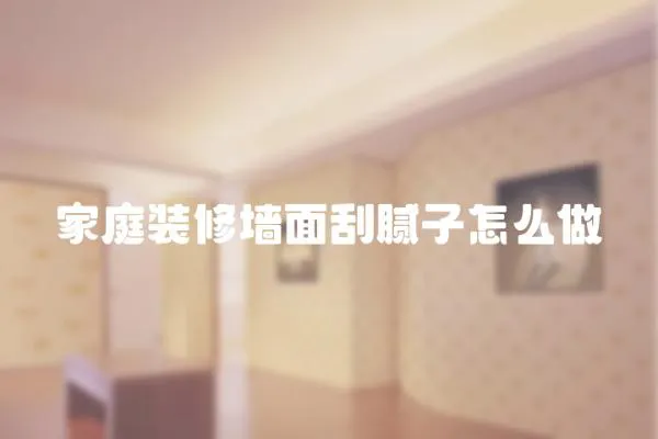 家庭裝修墻面刮膩子怎么做