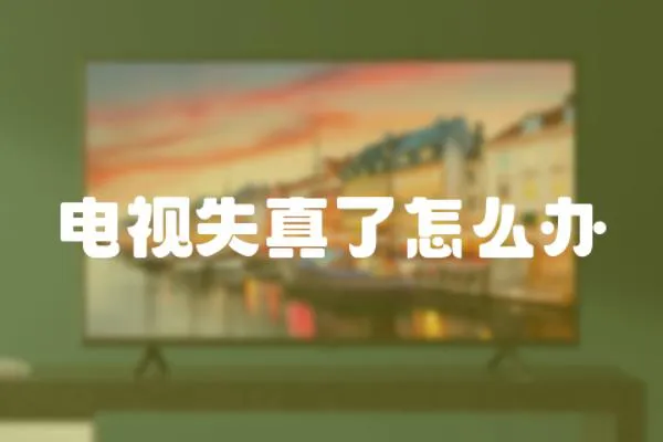 電視失真了怎么辦